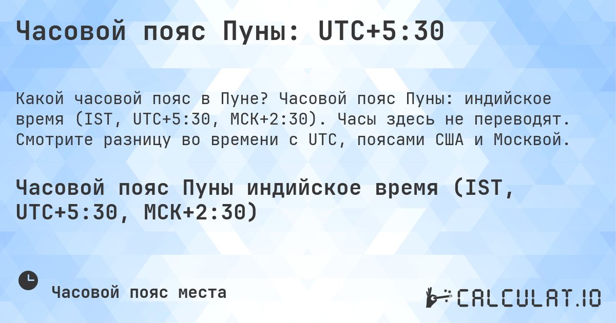 Часовой пояс Пуны: UTC+5:30. Часовой пояс Пуны: индийское время (IST, UTC+5:30, МСК+2:30). Часы здесь не переводят. Смотрите разницу во времени с UTC, поясами США и Москвой.