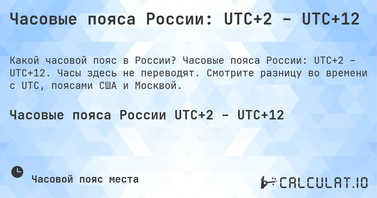 Часовые пояса России: UTC+2 – UTC+12. Часовые пояса России: UTC+2 – UTC+12. Часы здесь не переводят. Смотрите разницу во времени с UTC, поясами США и Москвой.