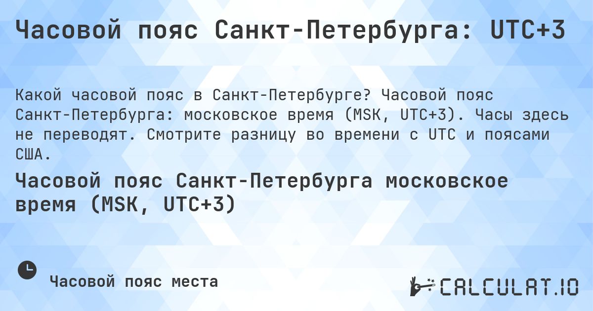 Часовой пояс Санкт-Петербурга: UTC+3. Часовой пояс Санкт-Петербурга: московское время (MSK, UTC+3). Часы здесь не переводят. Смотрите разницу во времени с UTC и поясами США.