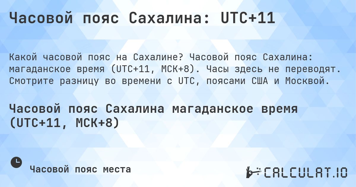 Часовой пояс Сахалина: UTC+11. Часовой пояс Сахалина: магаданское время (UTC+11, МСК+8). Часы здесь не переводят. Смотрите разницу во времени с UTC, поясами США и Москвой.