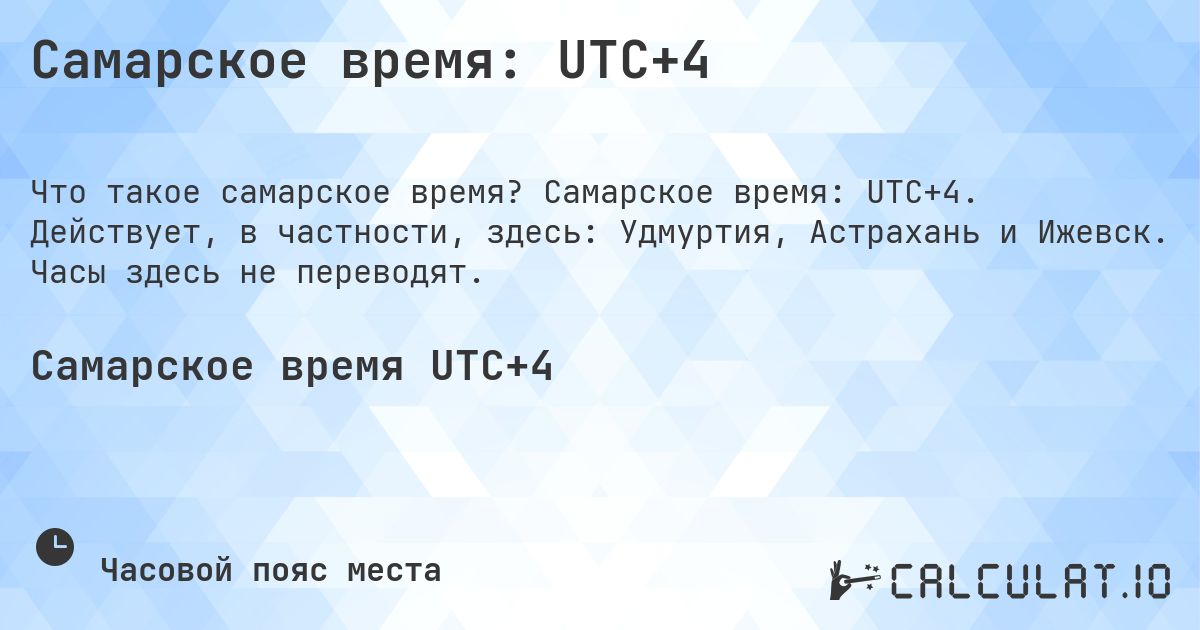 Самарское время: UTC+4. Самарское время: UTC+4. Действует, в частности, здесь: Удмуртия, Астрахань и Ижевск. Часы здесь не переводят.