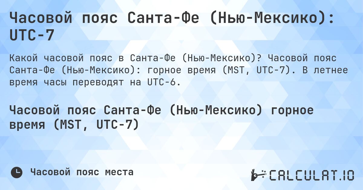Часовой пояс Санта-Фе (Нью-Мексико): UTC−7. Часовой пояс Санта-Фе (Нью-Мексико): горное время (MST, UTC−7). В летнее время часы переводят на UTC−6.