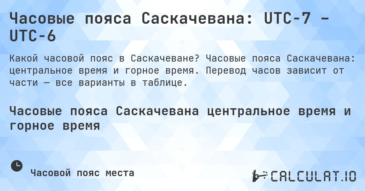 Часовые пояса Саскачевана: UTC−7 – UTC−6. Часовые пояса Саскачевана: центральное время и горное время. Перевод часов зависит от части — все варианты в таблице.