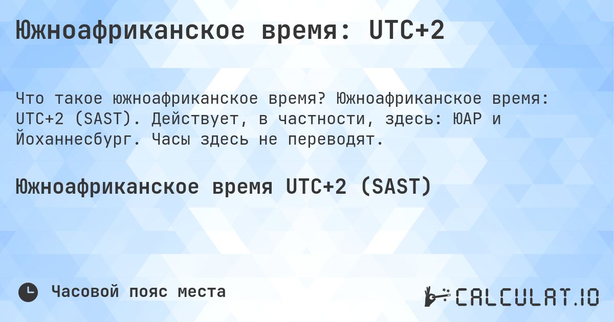 Южноафриканское время: UTC+2. Южноафриканское время: UTC+2 (SAST). Действует, в частности, здесь: ЮАР и Йоханнесбург. Часы здесь не переводят.