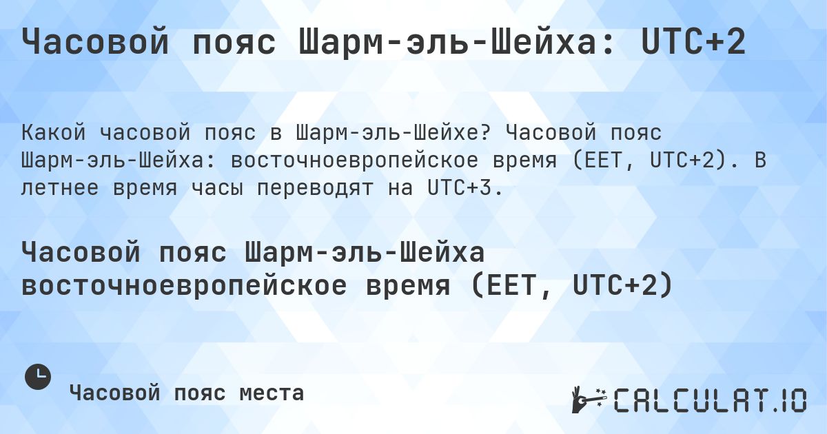 Часовой пояс Шарм-эль-Шейха: UTC+2. Часовой пояс Шарм-эль-Шейха: восточноевропейское время (EET, UTC+2). В летнее время часы переводят на UTC+3.