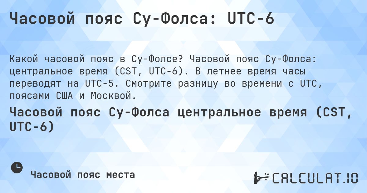 Часовой пояс Су-Фолса: UTC−6. Часовой пояс Су-Фолса: центральное время (CST, UTC−6). В летнее время часы переводят на UTC−5. Смотрите разницу во времени с UTC, поясами США и Москвой.