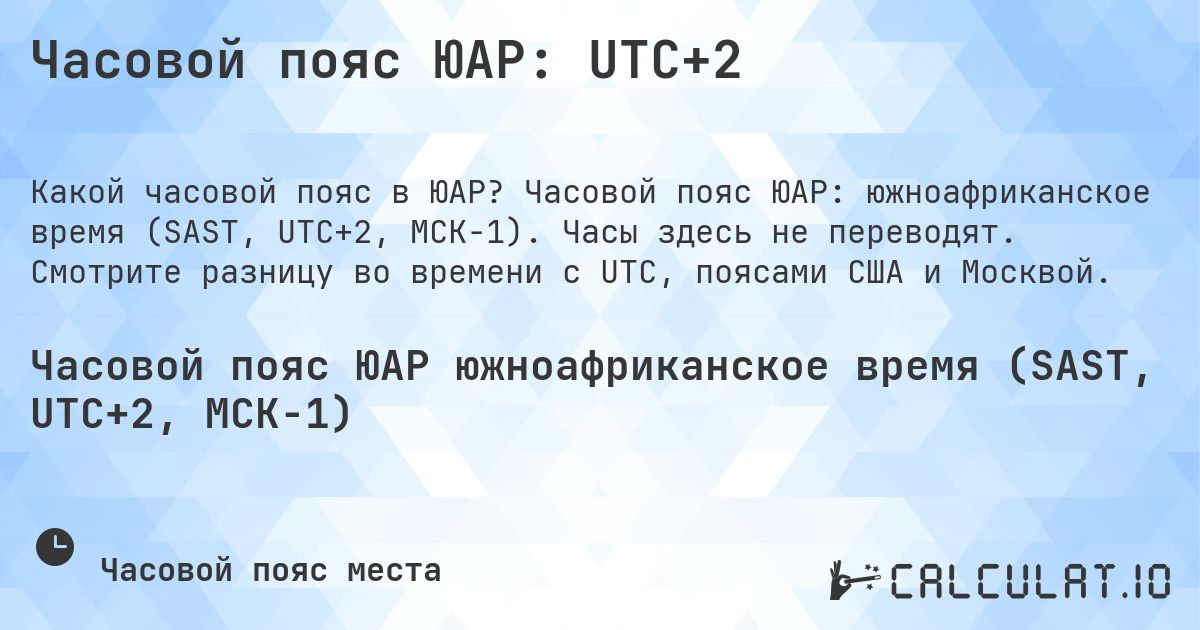Часовой пояс ЮАР: UTC+2. Часовой пояс ЮАР: южноафриканское время (SAST, UTC+2, МСК−1). Часы здесь не переводят. Смотрите разницу во времени с UTC, поясами США и Москвой.