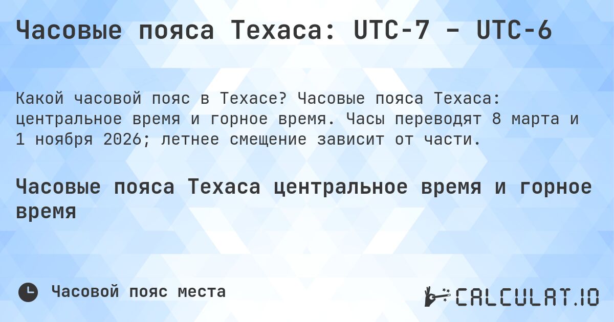 Часовые пояса Техаса: UTC−7 – UTC−6. Часовые пояса Техаса: центральное время и горное время. Часы переводят 8 марта и 1 ноября 2026; летнее смещение зависит от части.