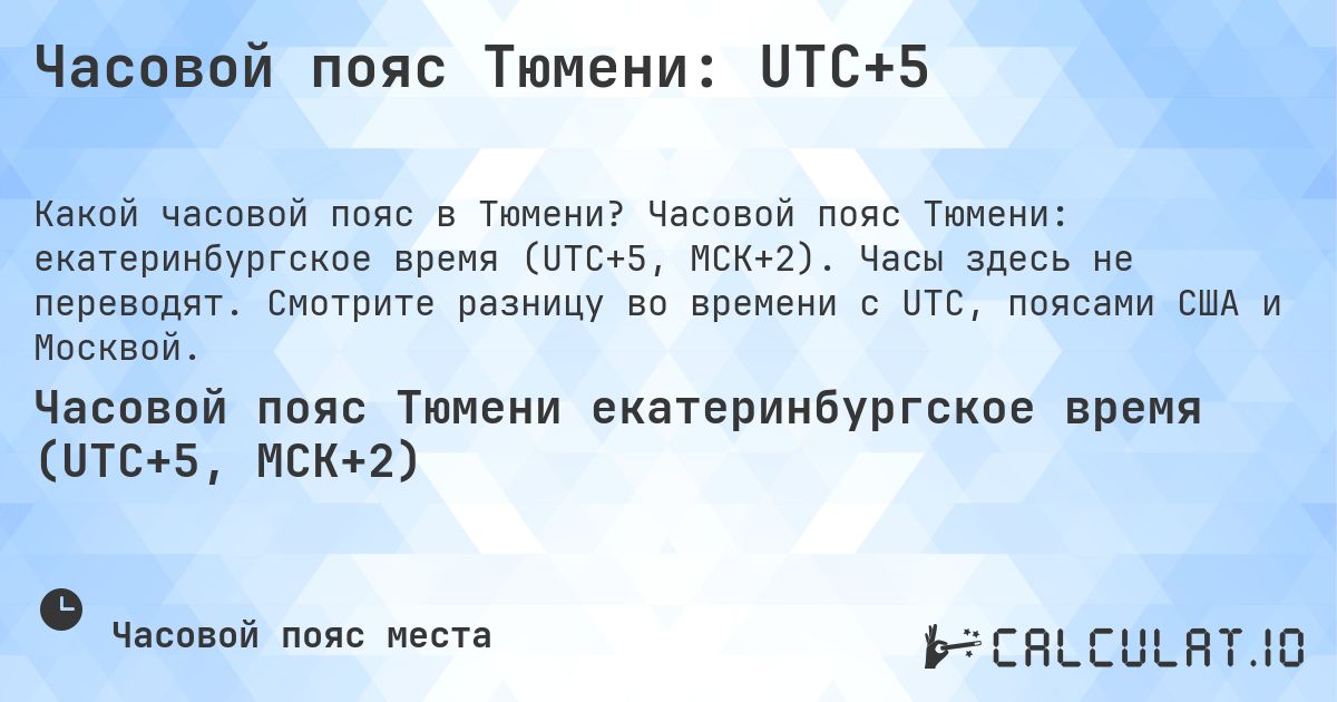 Часовой пояс Тюмени: UTC+5. Часовой пояс Тюмени: екатеринбургское время (UTC+5, МСК+2). Часы здесь не переводят. Смотрите разницу во времени с UTC, поясами США и Москвой.