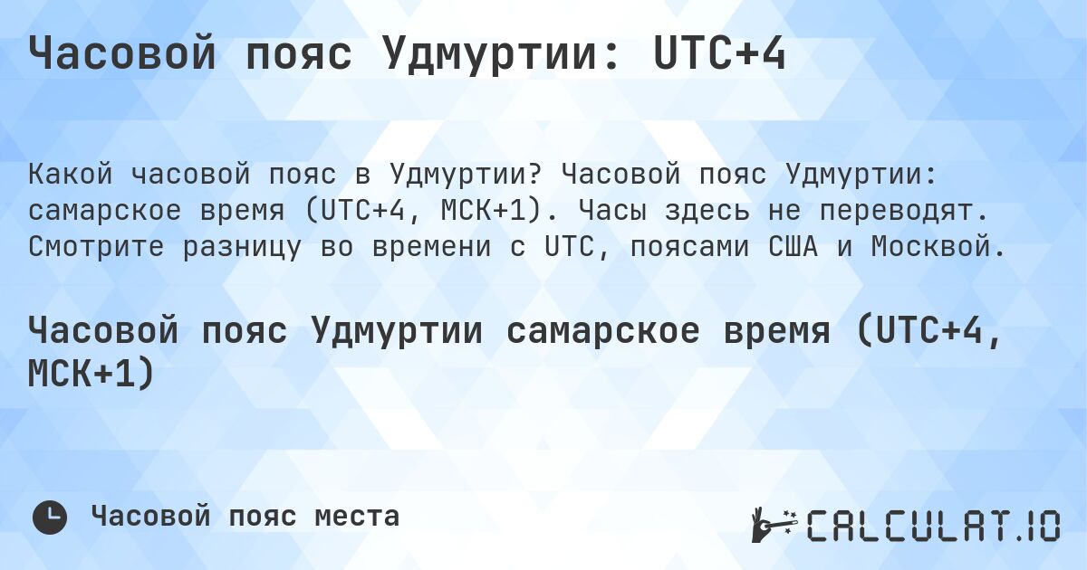 Часовой пояс Удмуртии: UTC+4. Часовой пояс Удмуртии: самарское время (UTC+4, МСК+1). Часы здесь не переводят. Смотрите разницу во времени с UTC, поясами США и Москвой.