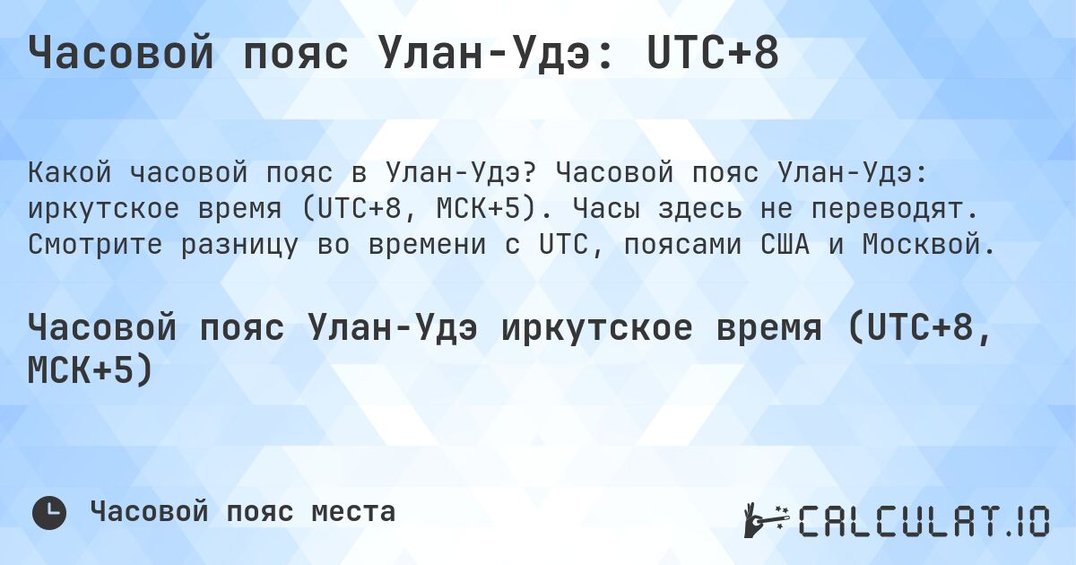 Часовой пояс Улан-Удэ: UTC+8. Часовой пояс Улан-Удэ: иркутское время (UTC+8, МСК+5). Часы здесь не переводят. Смотрите разницу во времени с UTC, поясами США и Москвой.