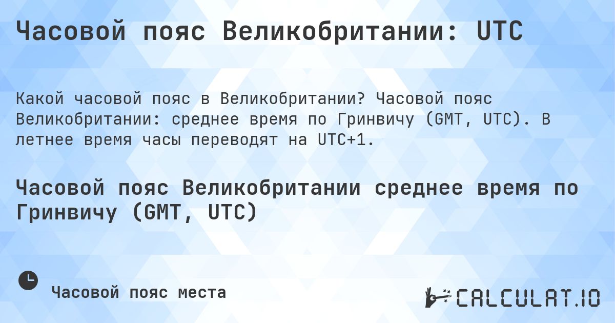Часовой пояс Великобритании: UTC. Часовой пояс Великобритании: среднее время по Гринвичу (GMT, UTC). В летнее время часы переводят на UTC+1.