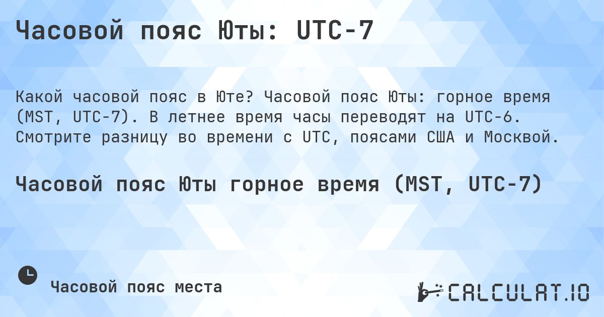 Часовой пояс Юты: UTC−7. Часовой пояс Юты: горное время (MST, UTC−7). В летнее время часы переводят на UTC−6. Смотрите разницу во времени с UTC, поясами США и Москвой.