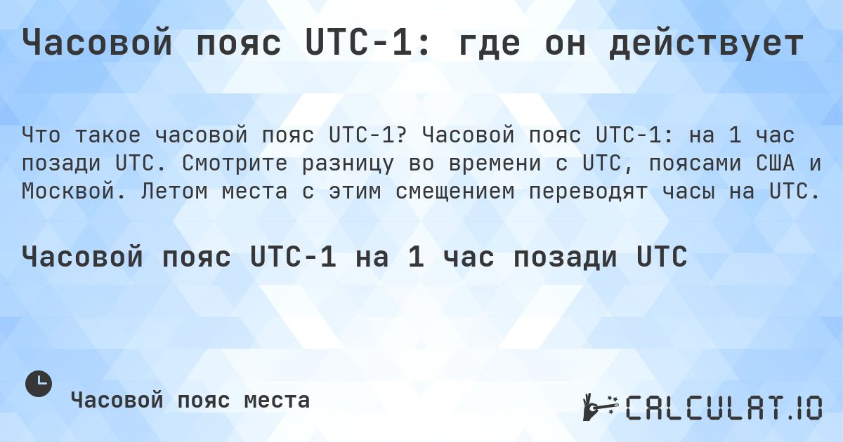 Часовой пояс UTC−1: где он действует. Часовой пояс UTC−1: на 1 час позади UTC. Смотрите разницу во времени с UTC, поясами США и Москвой. Летом места с этим смещением переводят часы на UTC.