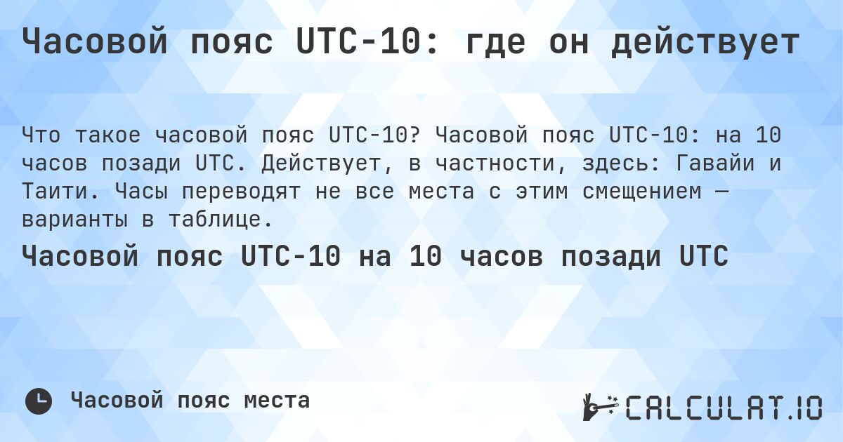 Часовой пояс UTC−10: где он действует. Часовой пояс UTC−10: на 10 часов позади UTC. Действует, в частности, здесь: Гавайи и Таити. Часы переводят не все места с этим смещением — варианты в таблице.