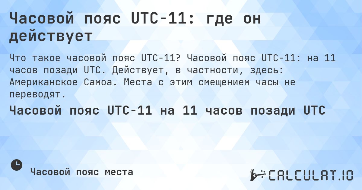 Часовой пояс UTC−11: где он действует. Часовой пояс UTC−11: на 11 часов позади UTC. Действует, в частности, здесь: Американское Самоа. Места с этим смещением часы не переводят.