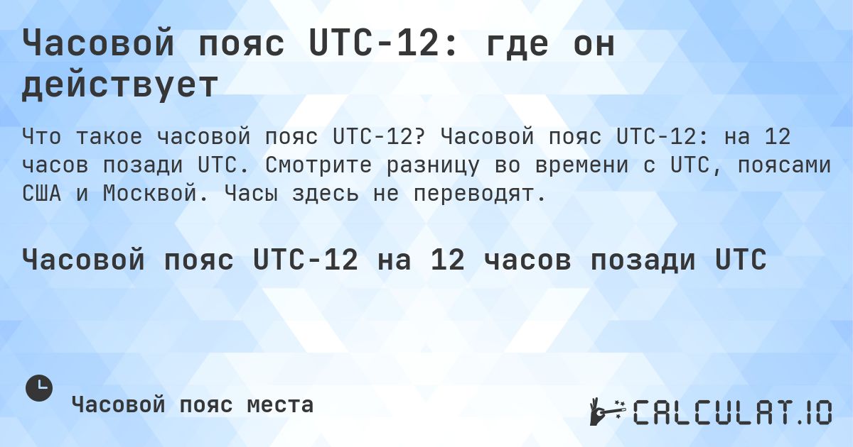 Часовой пояс UTC−12: где он действует. Часовой пояс UTC−12: на 12 часов позади UTC. Смотрите разницу во времени с UTC, поясами США и Москвой. Часы здесь не переводят.