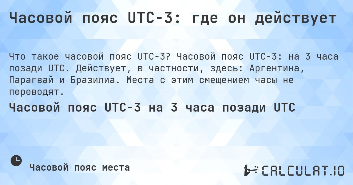 Часовой пояс UTC−3: где он действует. Часовой пояс UTC−3: на 3 часа позади UTC. Действует, в частности, здесь: Аргентина, Парагвай и Бразилиа. Места с этим смещением часы не переводят.
