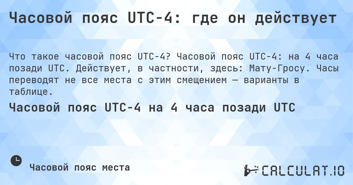 Часовой пояс UTC−4: где он действует. Часовой пояс UTC−4: на 4 часа позади UTC. Действует, в частности, здесь: Мату-Гросу. Часы переводят не все места с этим смещением — варианты в таблице.