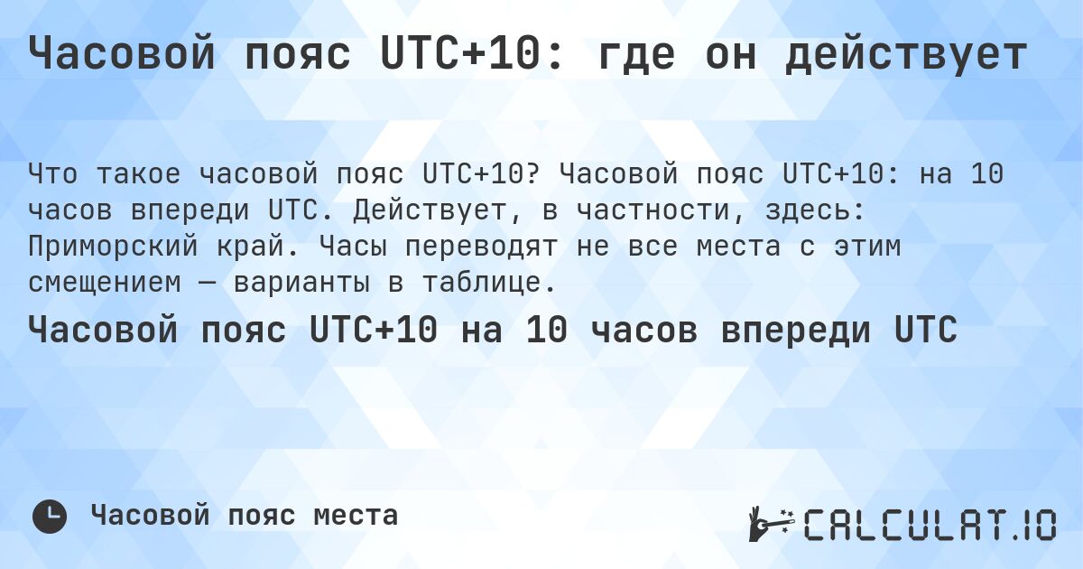 Часовой пояс UTC+10: где он действует. Часовой пояс UTC+10: на 10 часов впереди UTC. Действует, в частности, здесь: Приморский край. Часы переводят не все места с этим смещением — варианты в таблице.