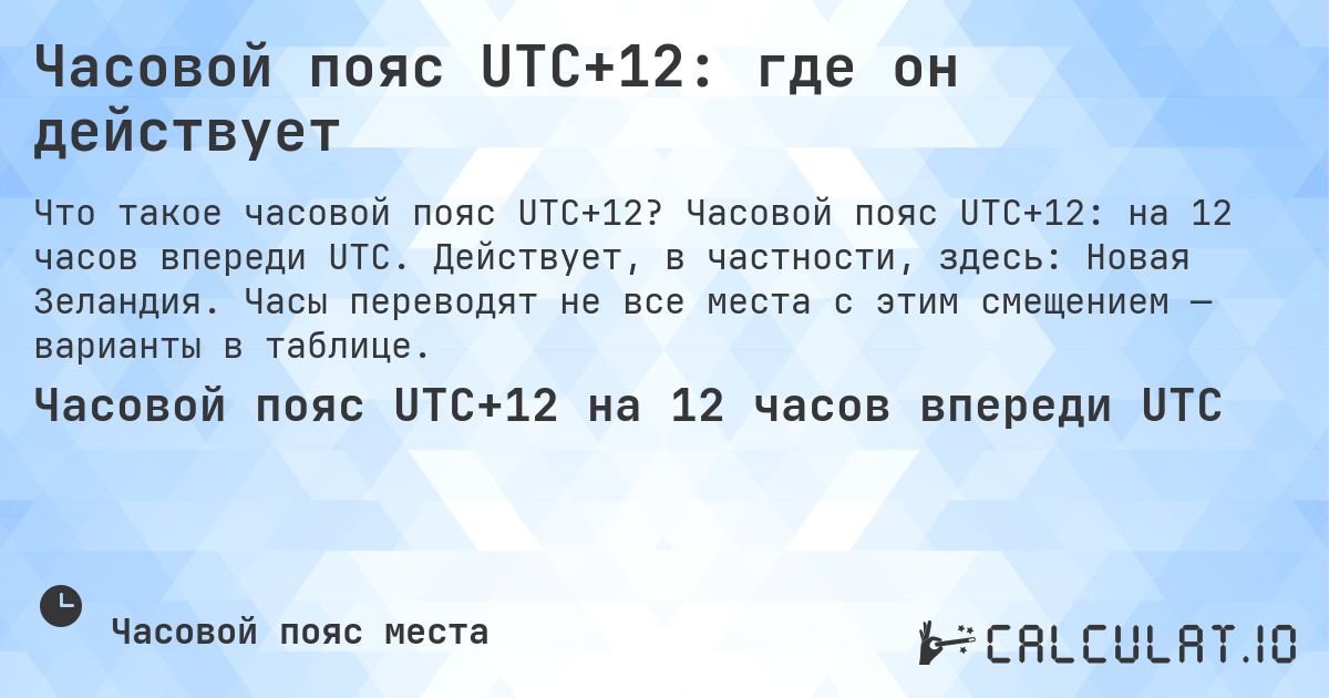 Часовой пояс UTC+12: где он действует. Часовой пояс UTC+12: на 12 часов впереди UTC. Действует, в частности, здесь: Новая Зеландия. Часы переводят не все места с этим смещением — варианты в таблице.