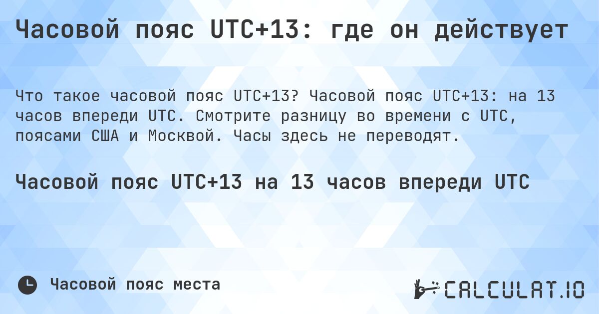 Часовой пояс UTC+13: где он действует. Часовой пояс UTC+13: на 13 часов впереди UTC. Смотрите разницу во времени с UTC, поясами США и Москвой. Часы здесь не переводят.