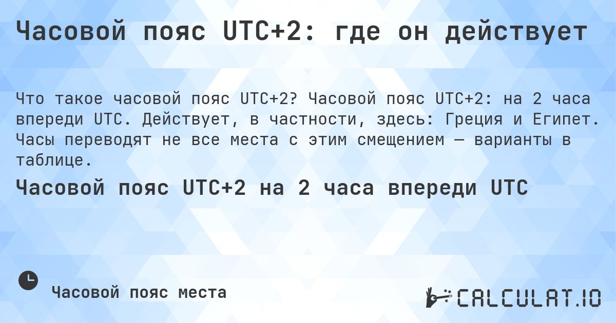 Часовой пояс UTC+2: где он действует. Часовой пояс UTC+2: на 2 часа впереди UTC. Действует, в частности, здесь: Греция и Египет. Часы переводят не все места с этим смещением — варианты в таблице.