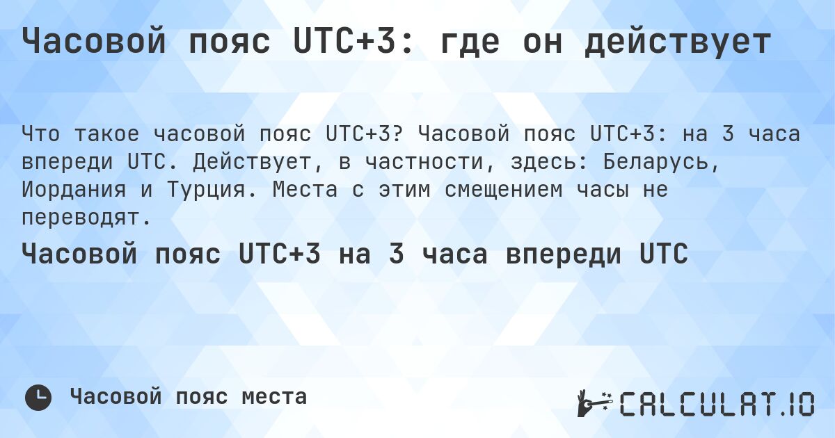 Часовой пояс UTC+3: где он действует. Часовой пояс UTC+3: на 3 часа впереди UTC. Действует, в частности, здесь: Беларусь, Иордания и Турция. Места с этим смещением часы не переводят.