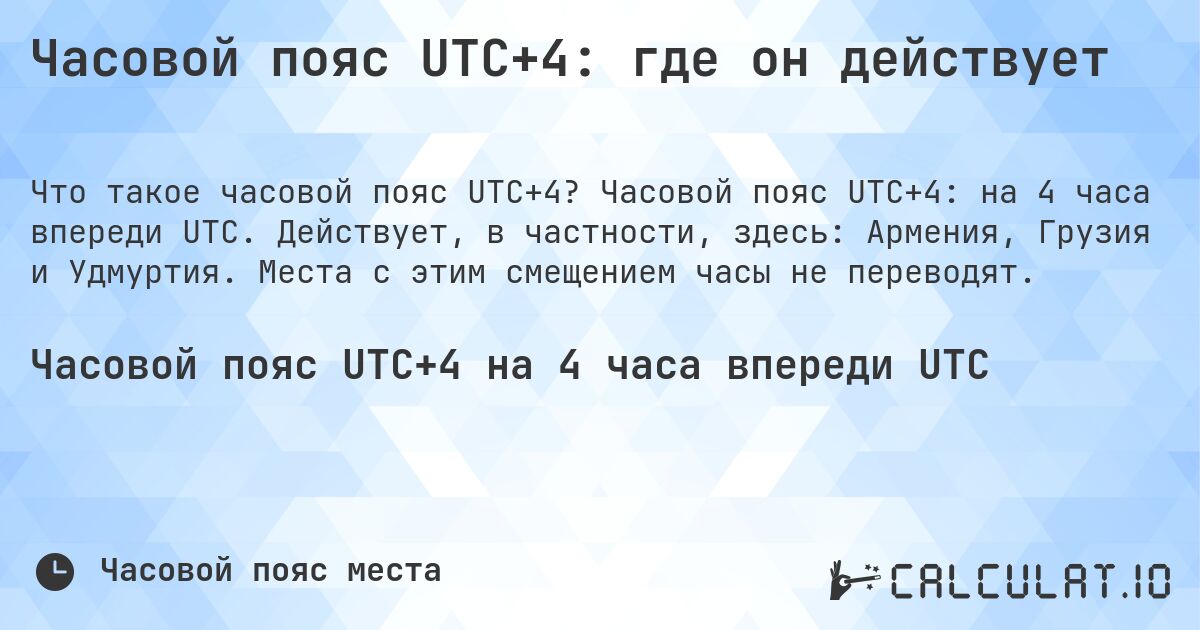 Часовой пояс UTC+4: где он действует. Часовой пояс UTC+4: на 4 часа впереди UTC. Действует, в частности, здесь: Армения, Грузия и Удмуртия. Места с этим смещением часы не переводят.