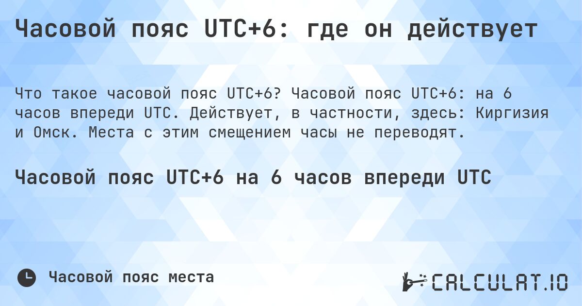 Часовой пояс UTC+6: где он действует. Часовой пояс UTC+6: на 6 часов впереди UTC. Действует, в частности, здесь: Киргизия и Омск. Места с этим смещением часы не переводят.