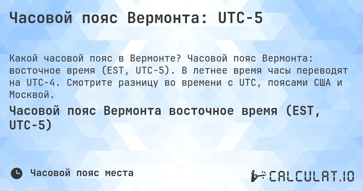 Часовой пояс Вермонта: UTC−5. Часовой пояс Вермонта: восточное время (EST, UTC−5). В летнее время часы переводят на UTC−4. Смотрите разницу во времени с UTC, поясами США и Москвой.