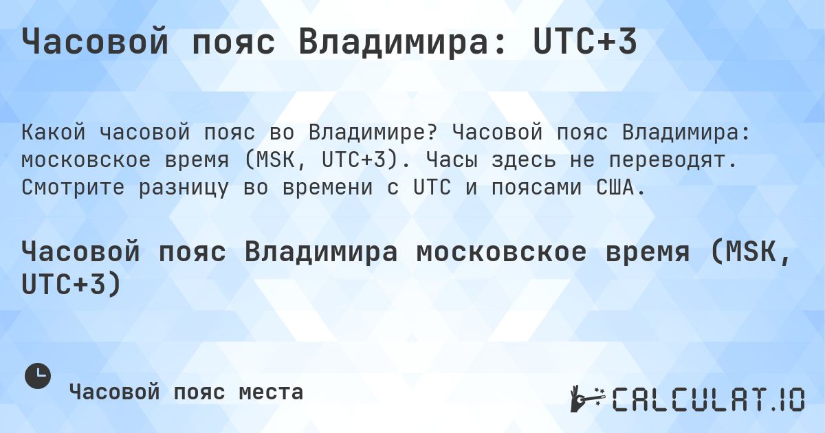 Часовой пояс Владимира: UTC+3. Часовой пояс Владимира: московское время (MSK, UTC+3). Часы здесь не переводят. Смотрите разницу во времени с UTC и поясами США.