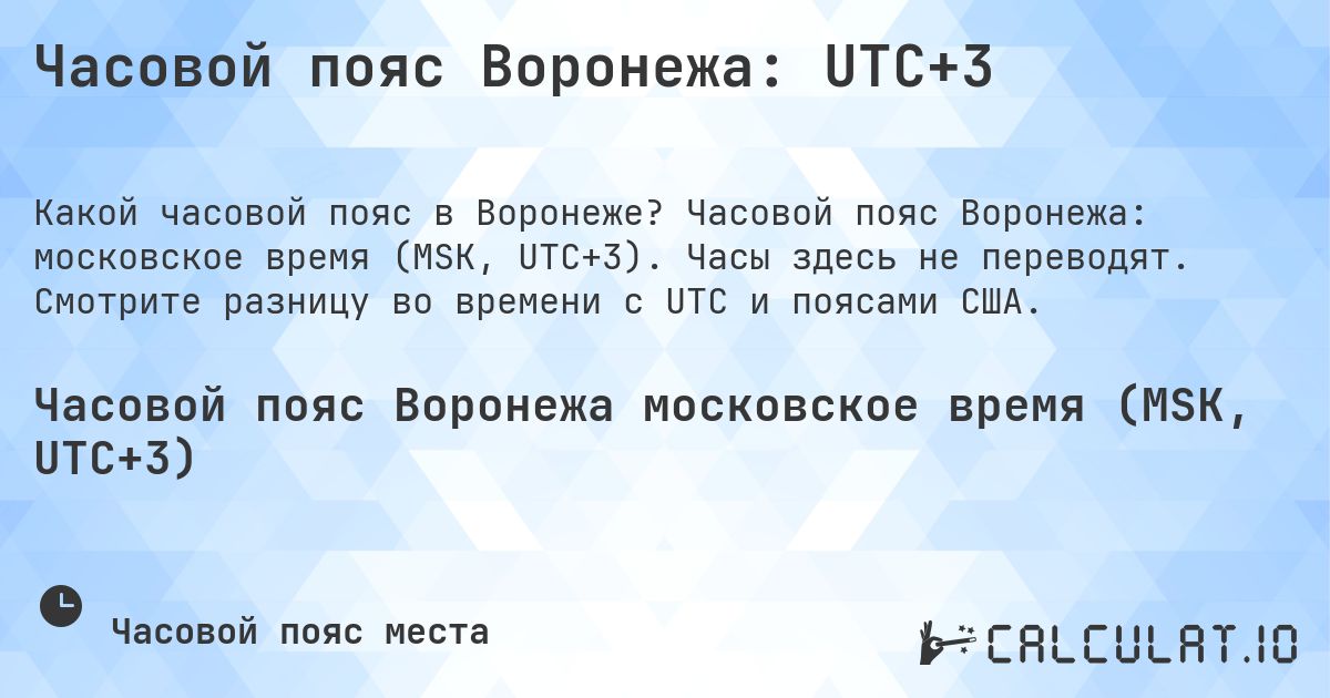 Часовой пояс Воронежа: UTC+3. Часовой пояс Воронежа: московское время (MSK, UTC+3). Часы здесь не переводят. Смотрите разницу во времени с UTC и поясами США.