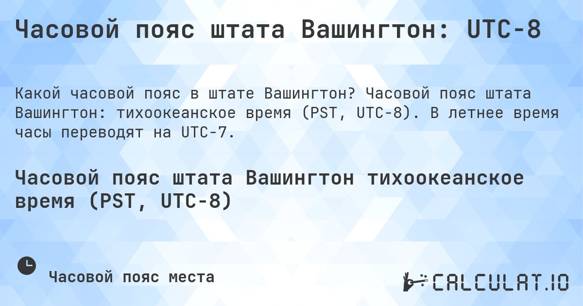 Часовой пояс штата Вашингтон: UTC−8. Часовой пояс штата Вашингтон: тихоокеанское время (PST, UTC−8). В летнее время часы переводят на UTC−7.