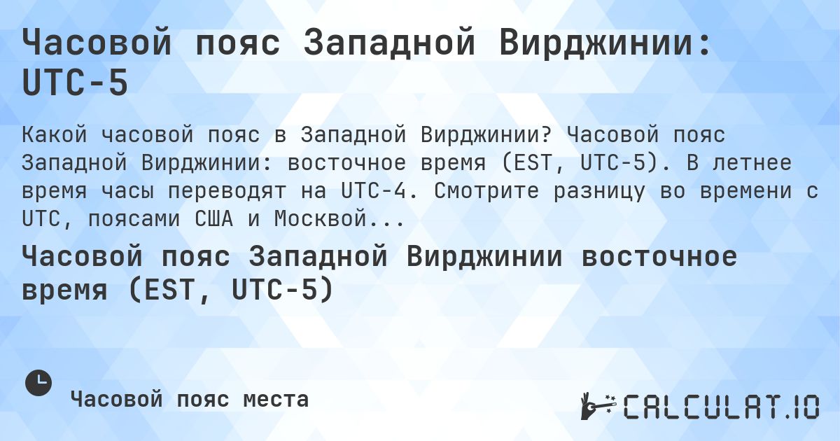 Часовой пояс Западной Вирджинии: UTC−5. Часовой пояс Западной Вирджинии: восточное время (EST, UTC−5). В летнее время часы переводят на UTC−4. Смотрите разницу во времени с UTC, поясами США и Москвой.