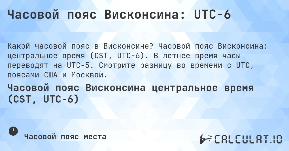 Часовой пояс Висконсина: UTC−6. Часовой пояс Висконсина: центральное время (CST, UTC−6). В летнее время часы переводят на UTC−5. Смотрите разницу во времени с UTC, поясами США и Москвой.
