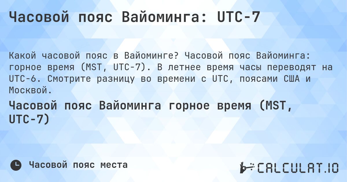 Часовой пояс Вайоминга: UTC−7. Часовой пояс Вайоминга: горное время (MST, UTC−7). В летнее время часы переводят на UTC−6. Смотрите разницу во времени с UTC, поясами США и Москвой.