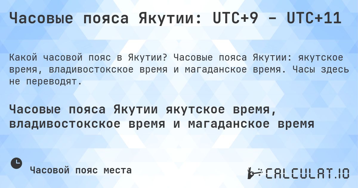Часовые пояса Якутии: UTC+9 – UTC+11. Часовые пояса Якутии: якутское время, владивостокское время и магаданское время. Часы здесь не переводят.