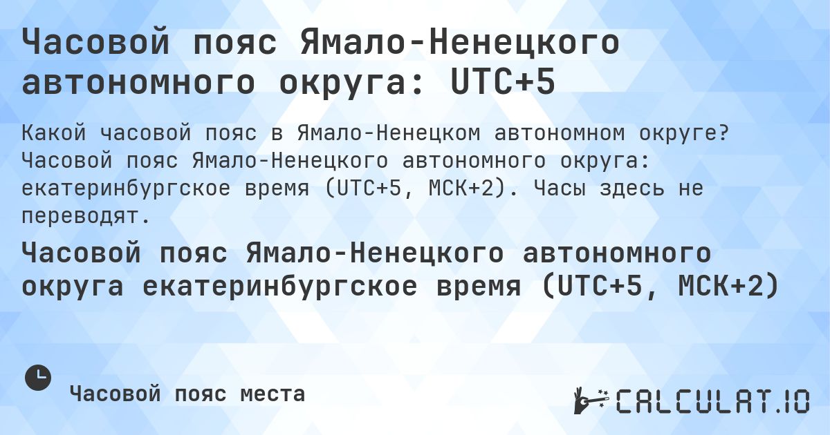 Часовой пояс Ямало-Ненецкого автономного округа: UTC+5. Часовой пояс Ямало-Ненецкого автономного округа: екатеринбургское время (UTC+5, МСК+2). Часы здесь не переводят.