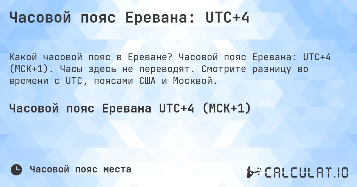 Часовой пояс Еревана: UTC+4. Часовой пояс Еревана: UTC+4 (МСК+1). Часы здесь не переводят. Смотрите разницу во времени с UTC, поясами США и Москвой.