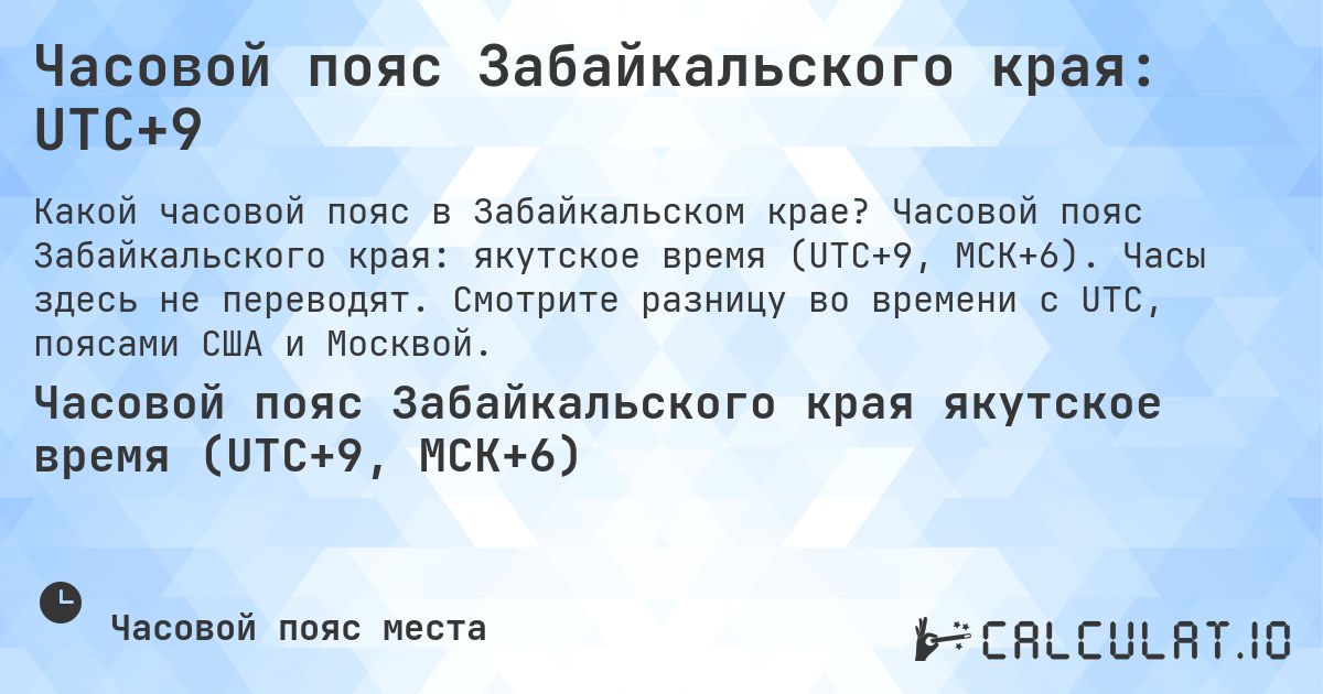 Часовой пояс Забайкальского края: UTC+9. Часовой пояс Забайкальского края: якутское время (UTC+9, МСК+6). Часы здесь не переводят. Смотрите разницу во времени с UTC, поясами США и Москвой.