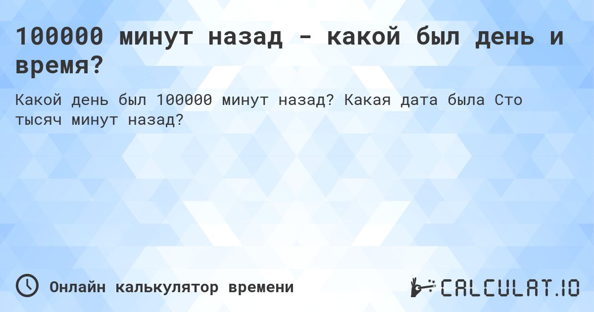 100000 минут назад - какой был день и время?. Какая дата была Сто тысяч минут назад?