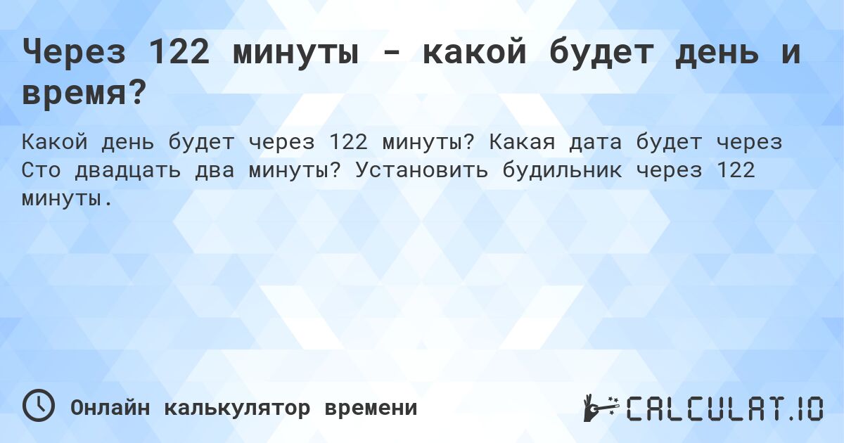 Через 122 минуты - какой будет день и время?. Какая дата будет через Сто двадцать два минуты? Установить будильник через 122 минуты.