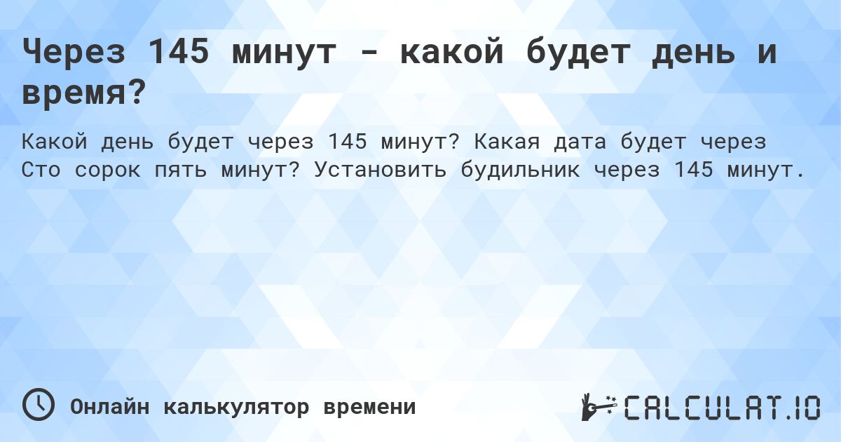 Через 145 минут - какой будет день и время?. Какая дата будет через Сто сорок пять минут? Установить будильник через 145 минут.