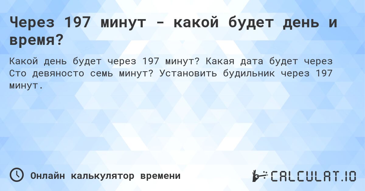 Через 197 минут - какой будет день и время?. Какая дата будет через Сто девяносто семь минут? Установить будильник через 197 минут.