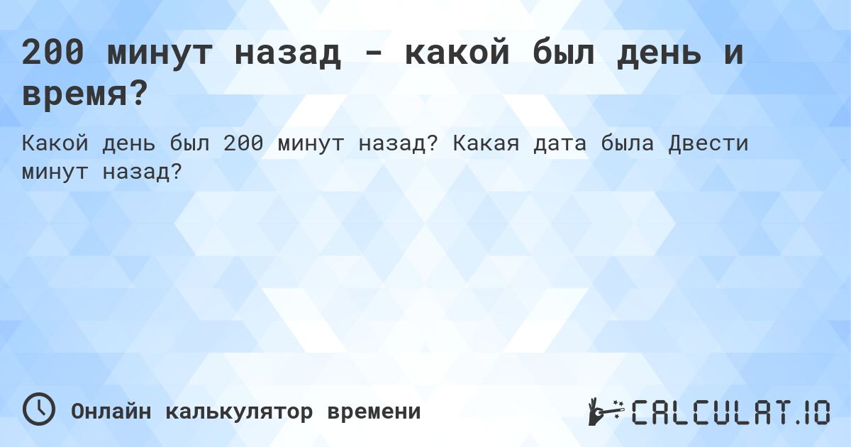 200 минут назад - какой был день и время?. Какая дата была Двести минут назад?