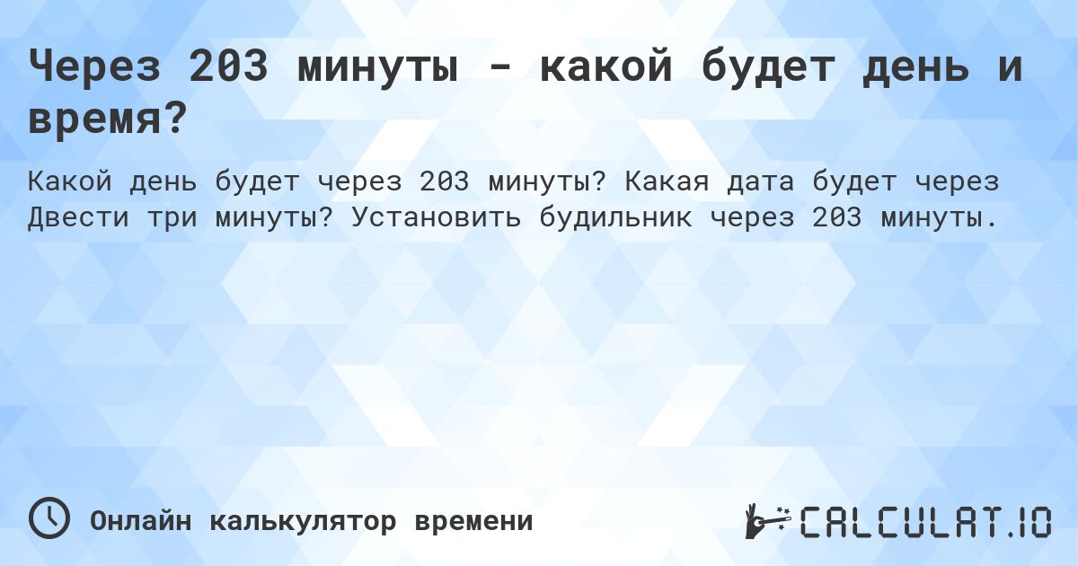 Через 203 минуты - какой будет день и время?. Какая дата будет через Двести три минуты? Установить будильник через 203 минуты.
