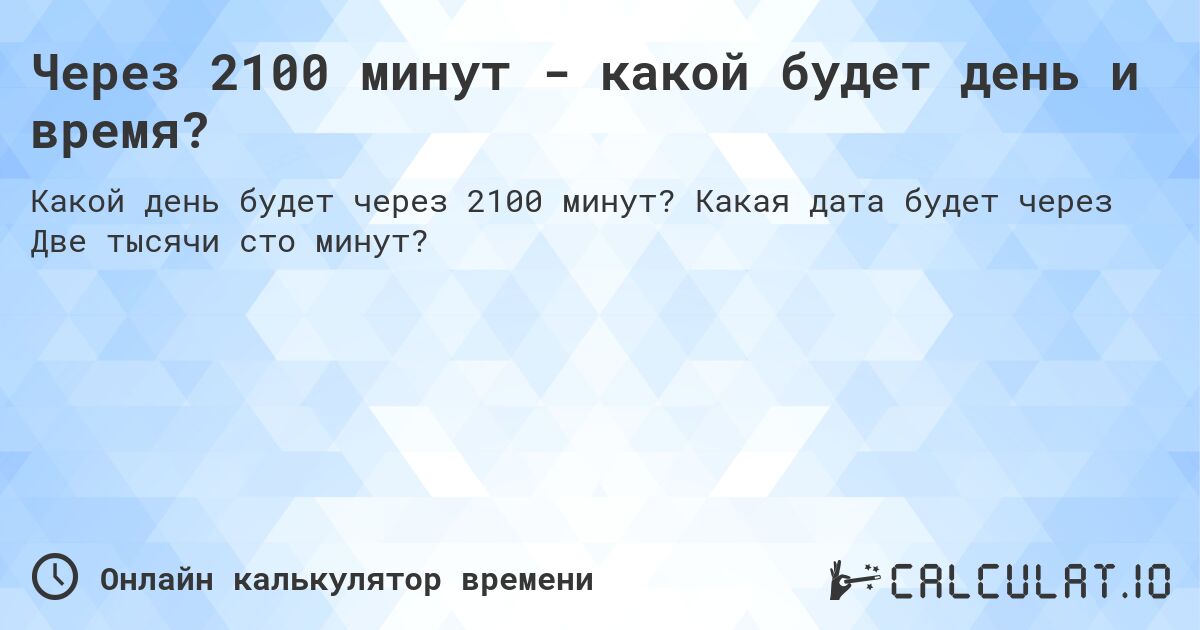 Через 2100 минут - какой будет день и время?. Какая дата будет через Две тысячи сто минут?