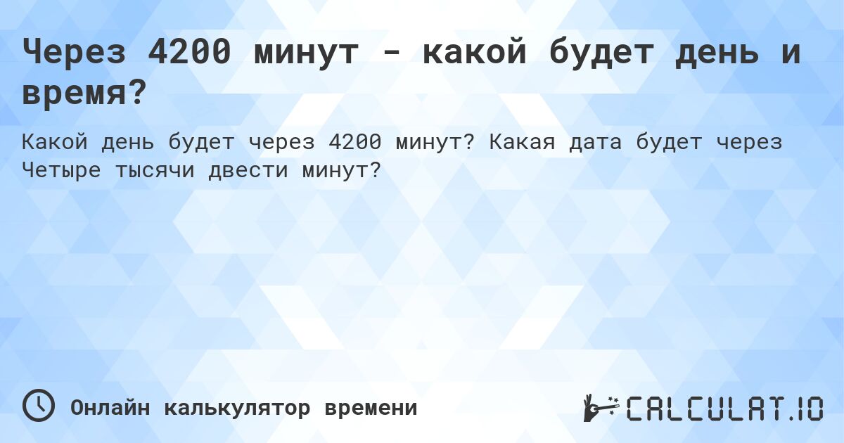 Через 4200 минут - какой будет день и время?. Какая дата будет через Четыре тысячи двести минут?