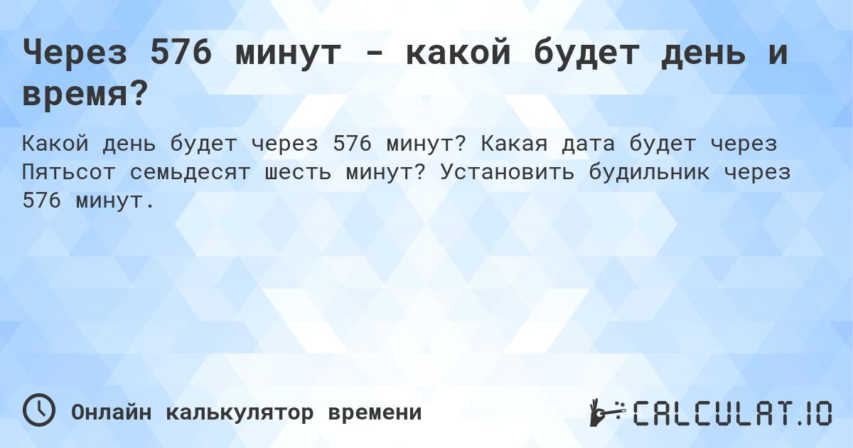 Через 576 минут - какой будет день и время?. Какая дата будет через Пятьсот семьдесят шесть минут? Установить будильник через 576 минут.